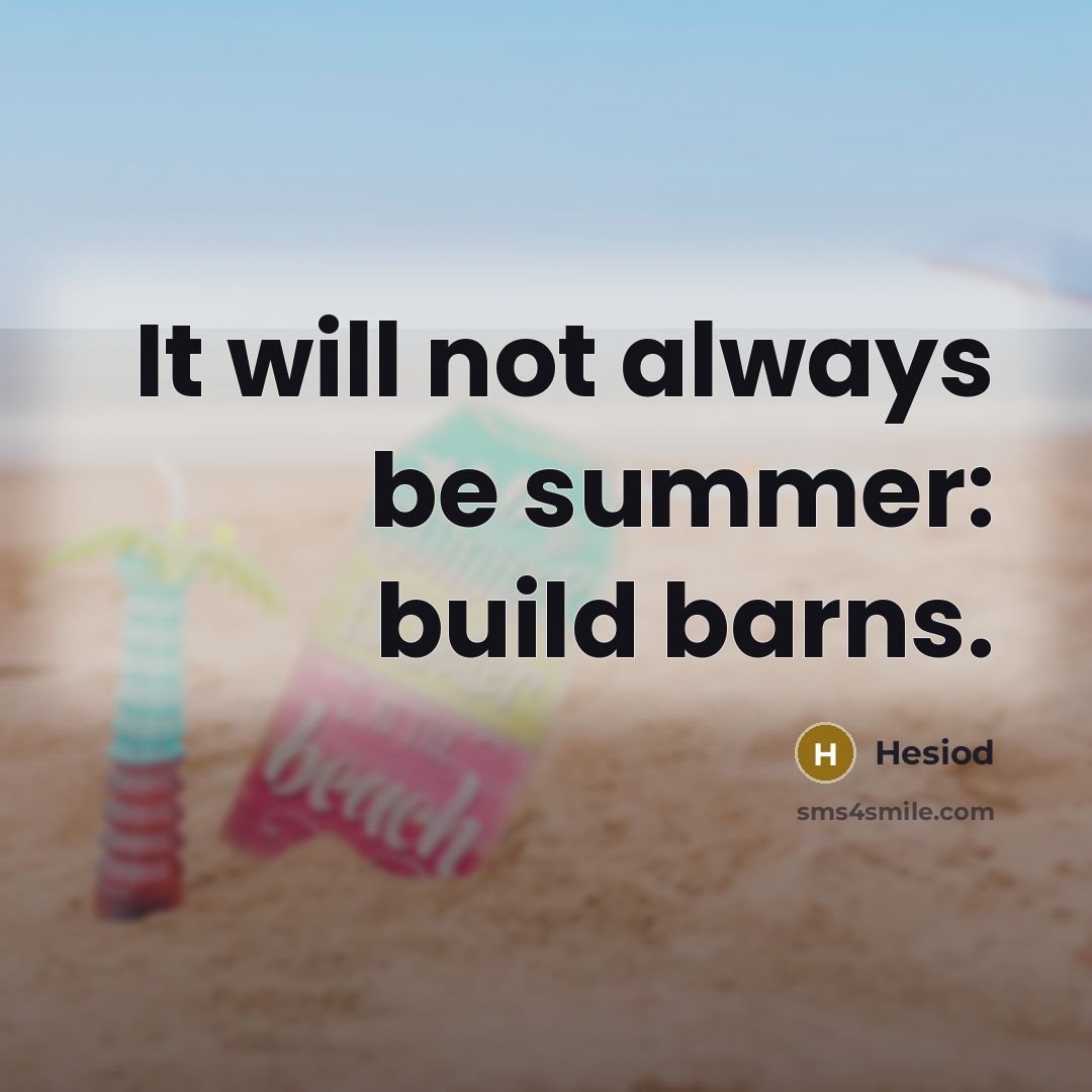 “It will not always be summer: build barns.” quote by Hesiod