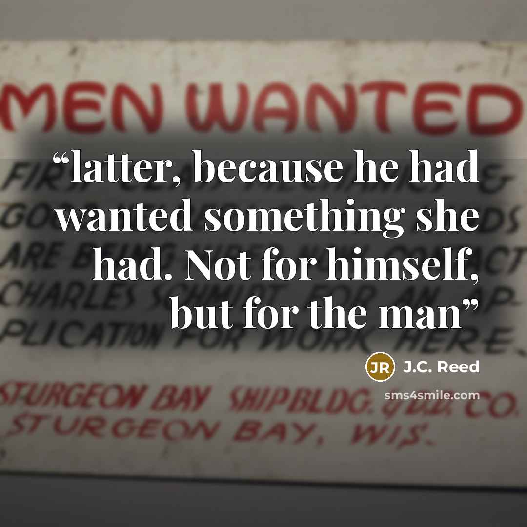 “latter, because he had wanted something she had. Not for himself, but for the man” quote by J.C. Reed