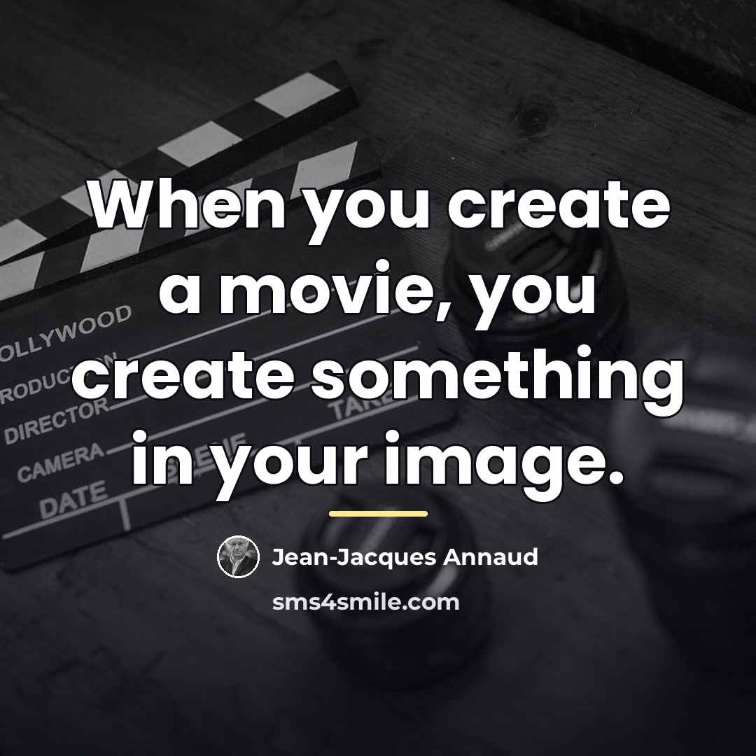 “When you create a movie, you create something in your…” quote by Jean-Jacques Annaud