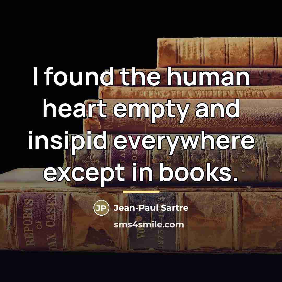 “I found the human heart empty and insipid everywhere except…” quote by Jean-Paul Sartre