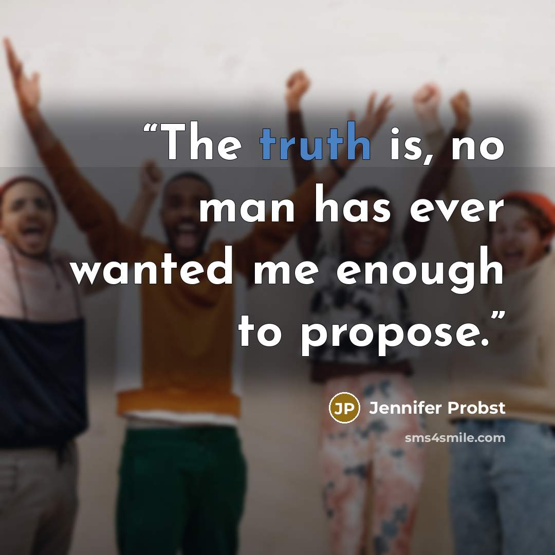 “The truth is, no man has ever wanted me enough to propose.” quote by Jennifer Probst