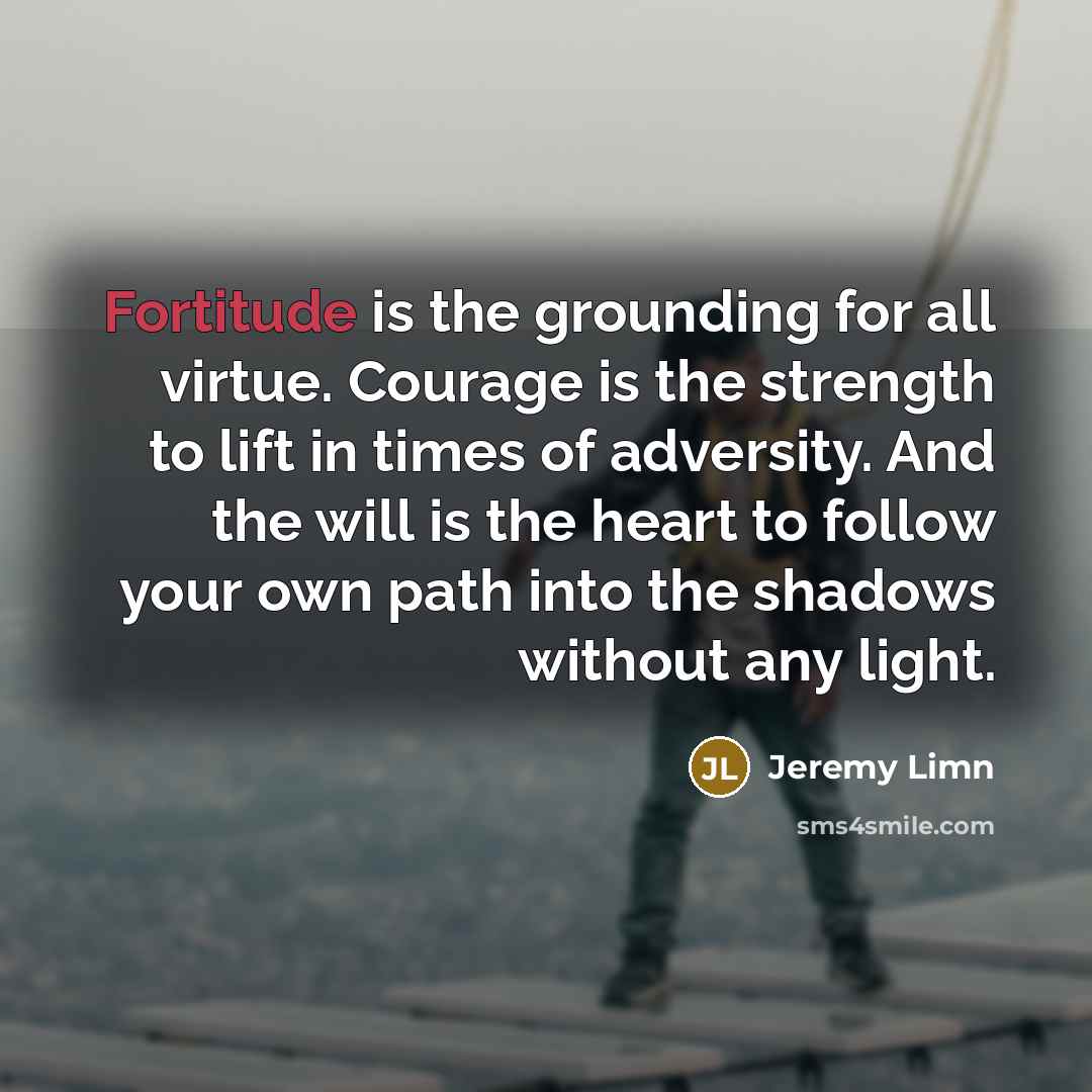 “Fortitude is the grounding for all virtue. Courage is the…” quote by Jeremy Limn