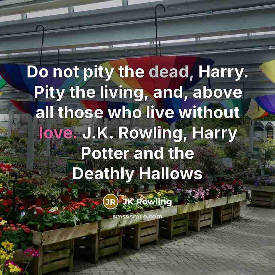“Do not pity the dead, Harry. Pity the living, and,…” quote by JK Rowling