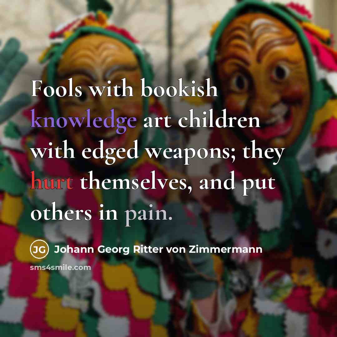 “Fools with bookish knowledge art children with edged weapons; they…” quote by Johann Georg Ritter von Zimmermann