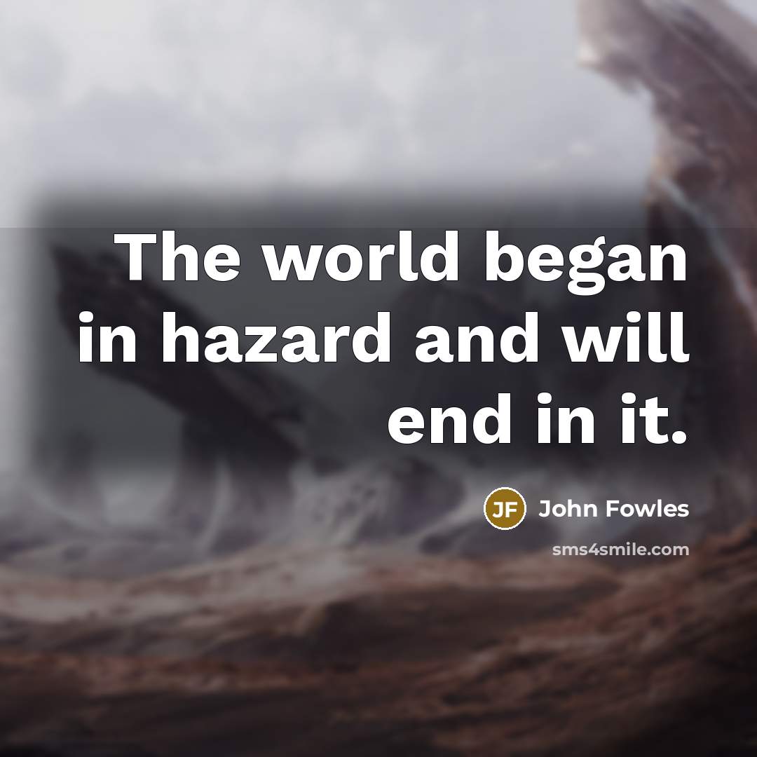 “The world began in hazard and will end in it.” quote by John Fowles