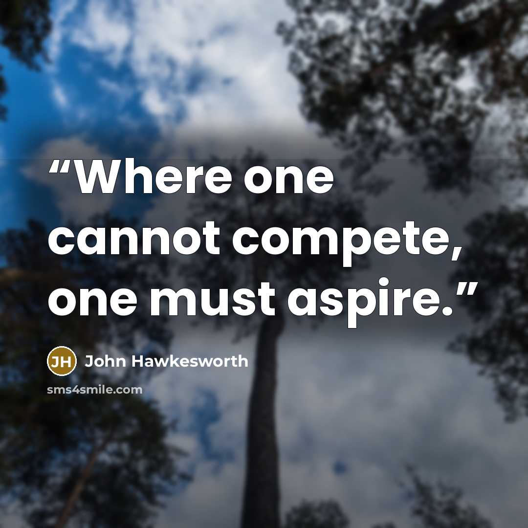 “Where one cannot compete, one must aspire.” quote by John Hawkesworth