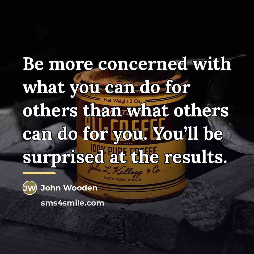“Be more concerned with what you can do for others…” quote by John Wooden