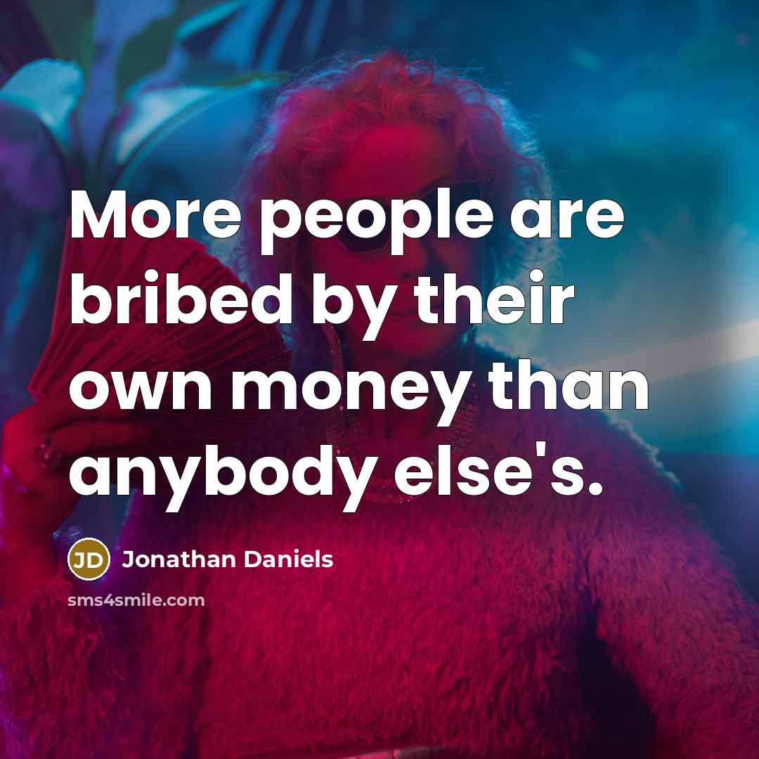 “More people are bribed by their own money than anybody…” quote by Jonathan Daniels