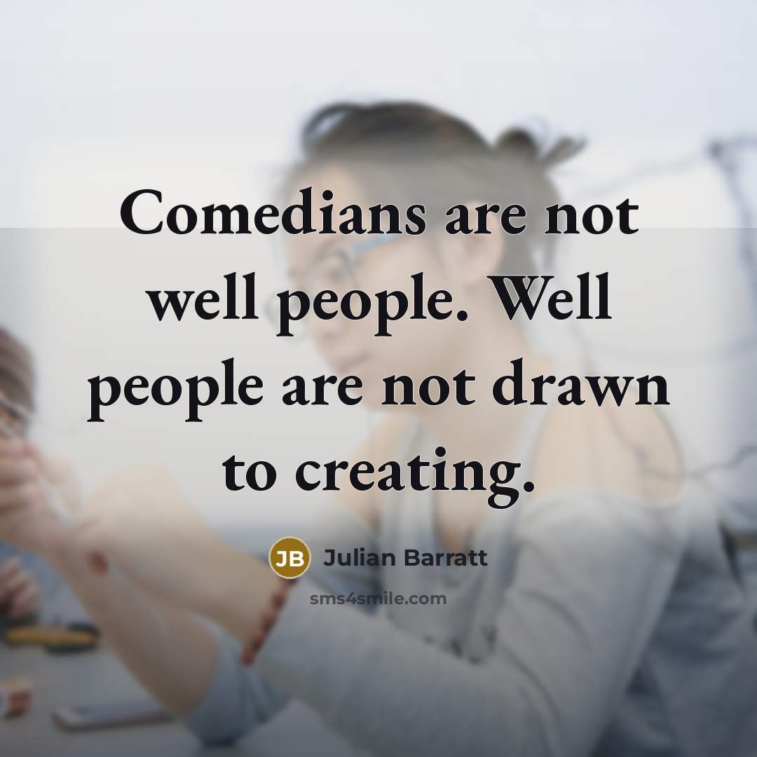 “Comedians are not well people. Well people are not drawn…” quote by Julian Barratt