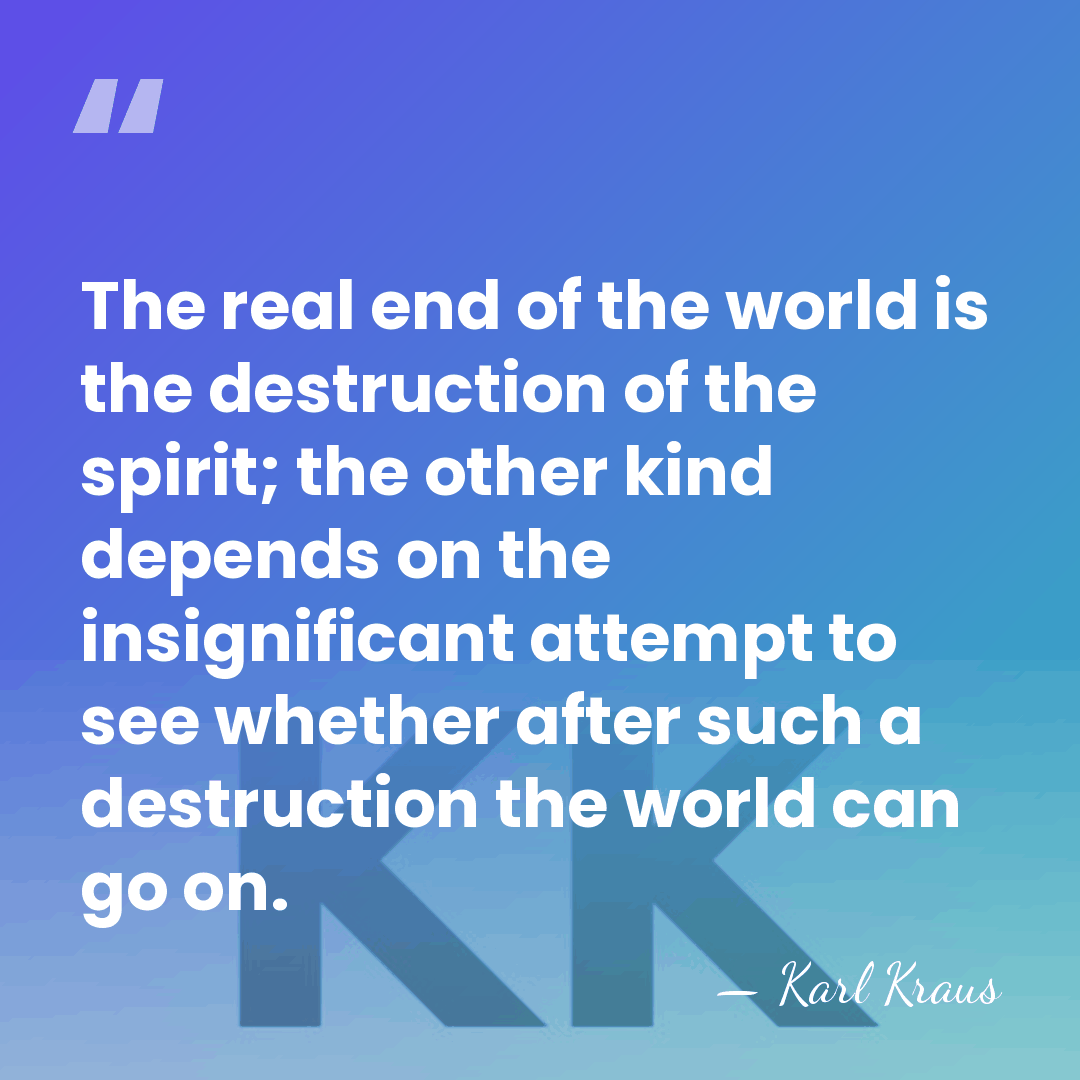 The real end of the world is the destruction of the spirit;&hellip; - Karl Kraus