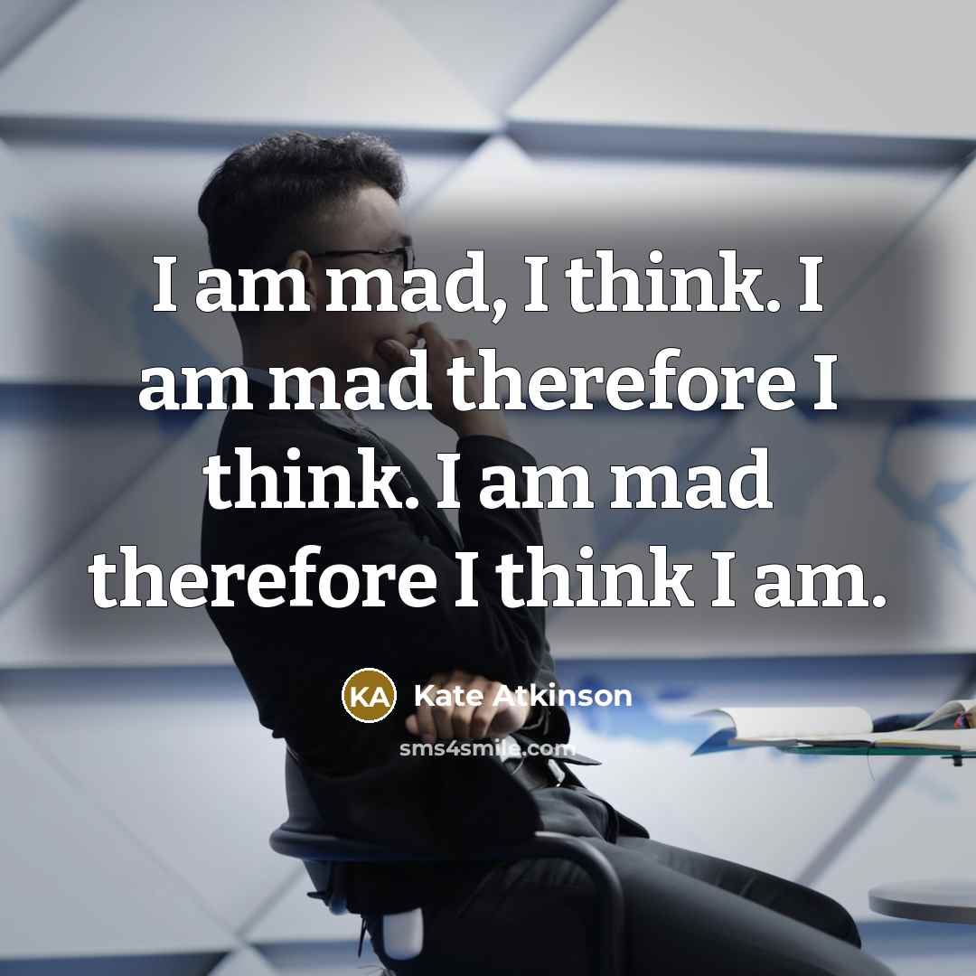 “I am mad, I think. I am mad therefore I…” quote by Kate Atkinson