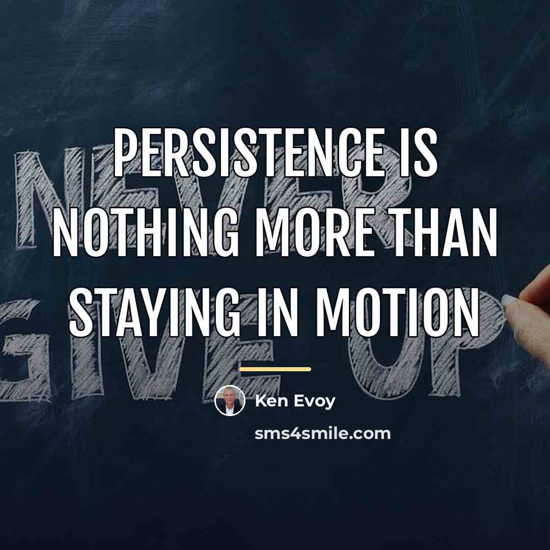 “Persistence is nothing more than staying in motion…” quote by Ken Evoy
