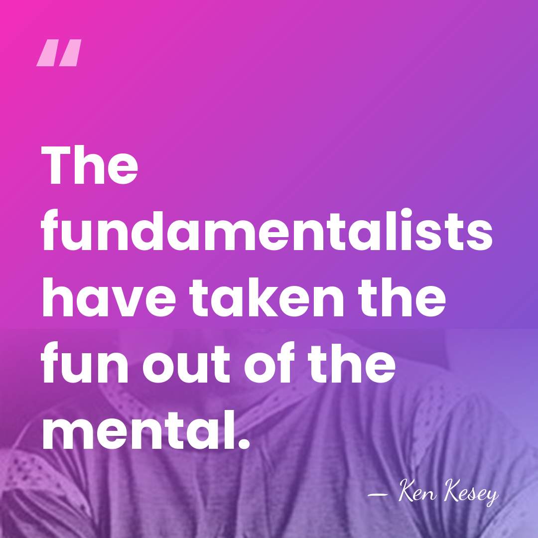 The fundamentalists have taken the fun out of the mental. - Ken Kesey