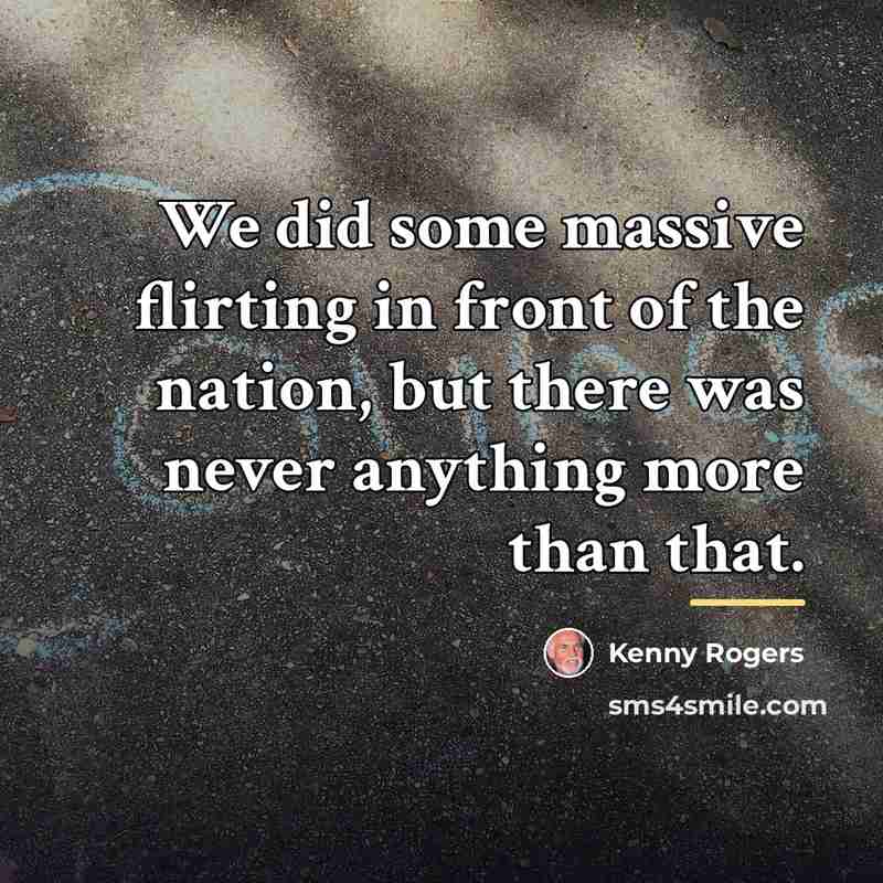 “We did some massive flirting in front of the nation,…” quote by Kenny Rogers