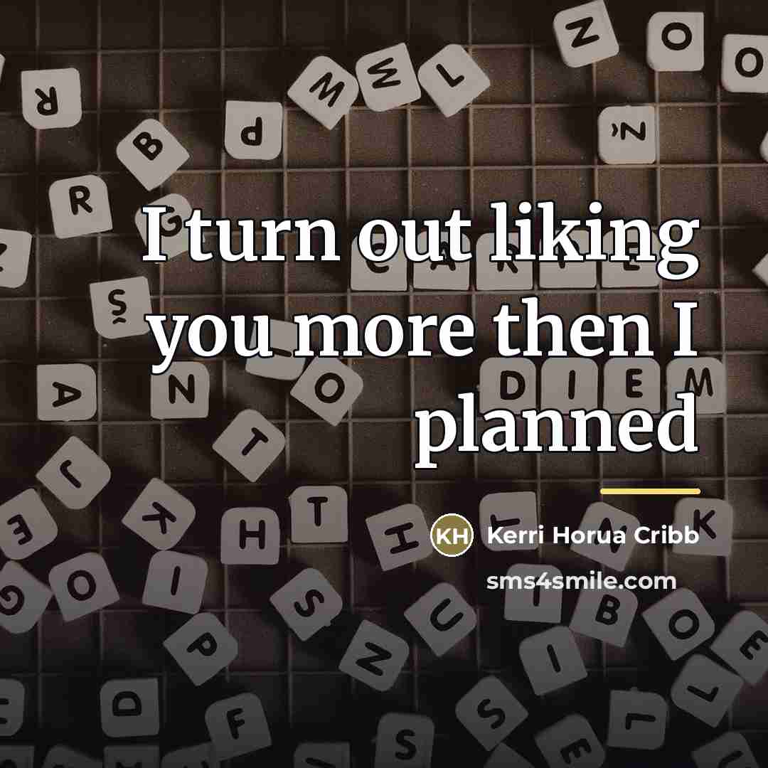 “I turn out liking you more then I planned…” quote by Kerri Horua Cribb