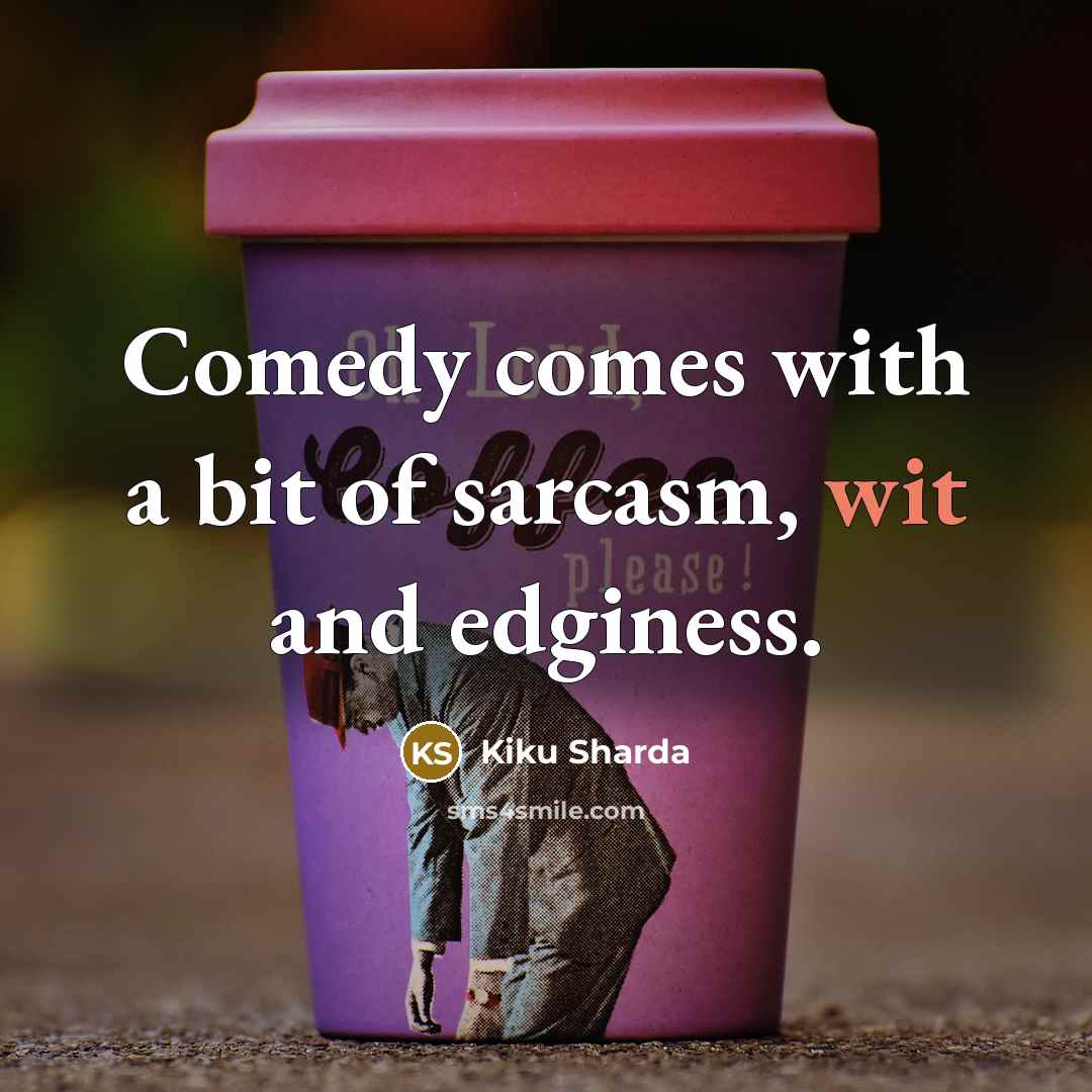 “Comedy comes with a bit of sarcasm, wit and edginess.…” quote by Kiku Sharda