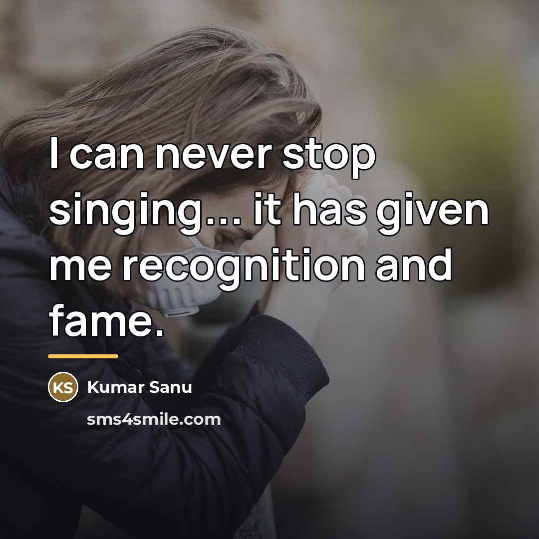 “I can never stop singing... it has given me recognition…” quote by Kumar Sanu