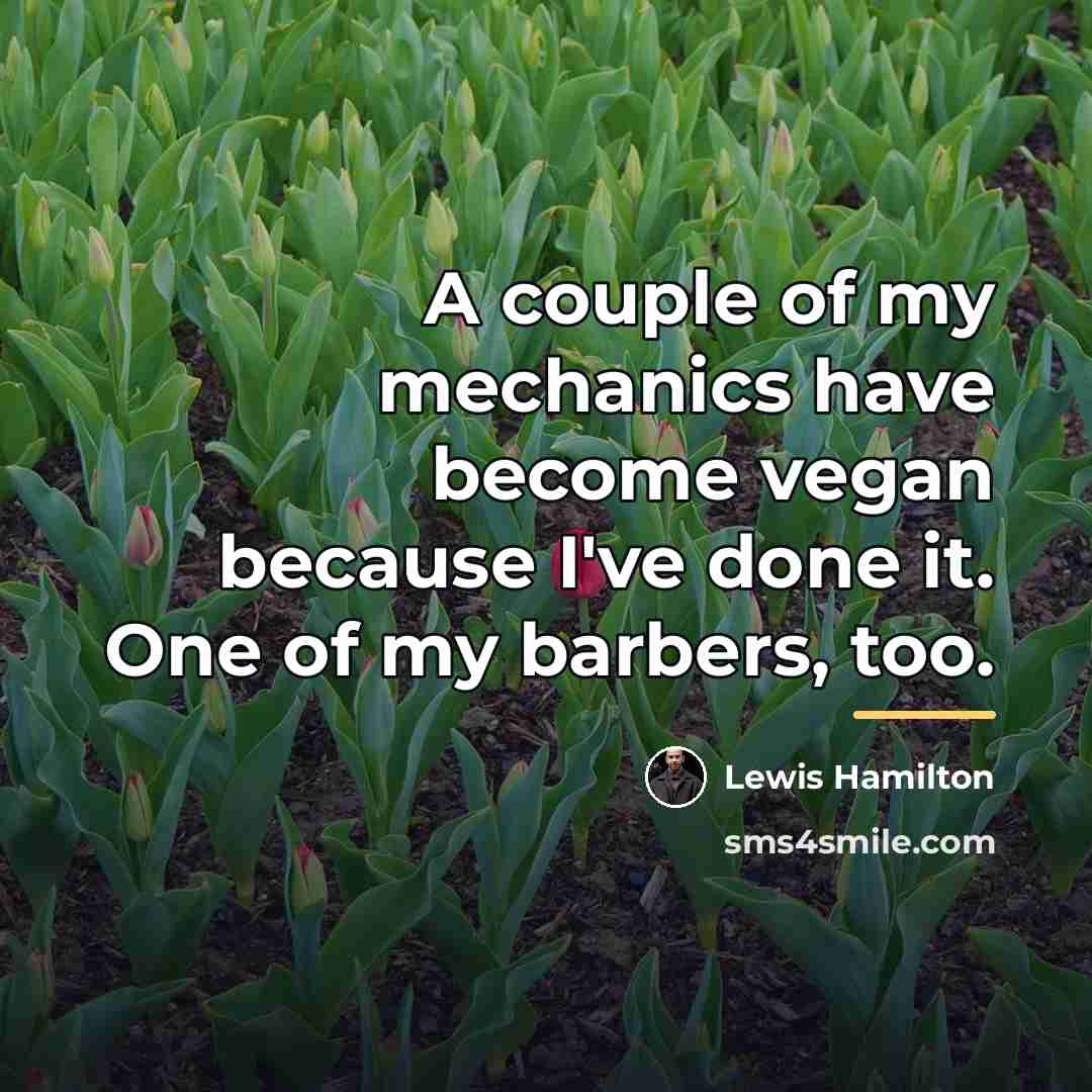 “A couple of my mechanics have become vegan because I've…” quote by Lewis Hamilton