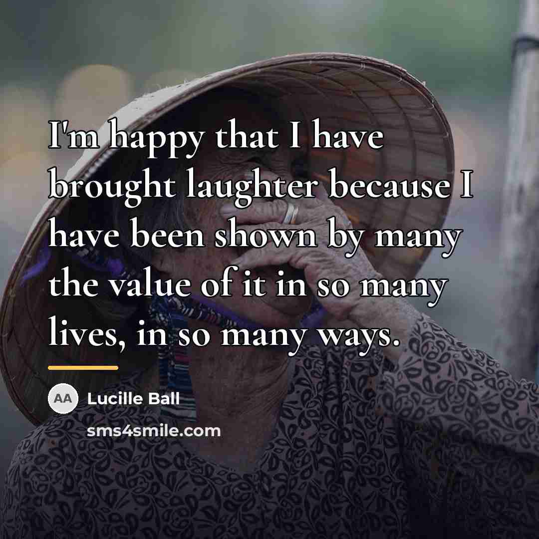 “I'm happy that I have brought laughter because I have…” quote by Lucille Ball