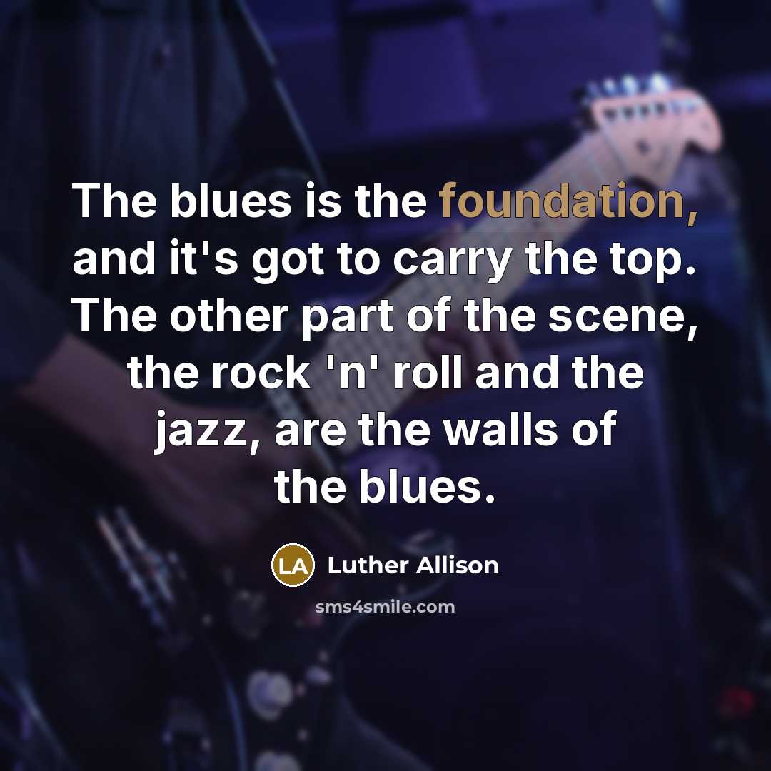 “The blues is the foundation, and it's got to carry…” quote by Luther Allison