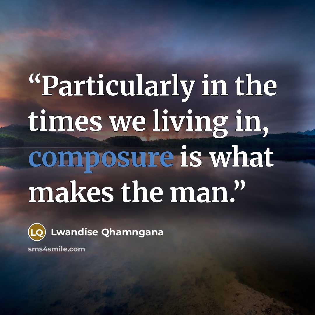 “Particularly in the times we living in, composure is what makes the man.” quote by Lwandise Qhamngana
