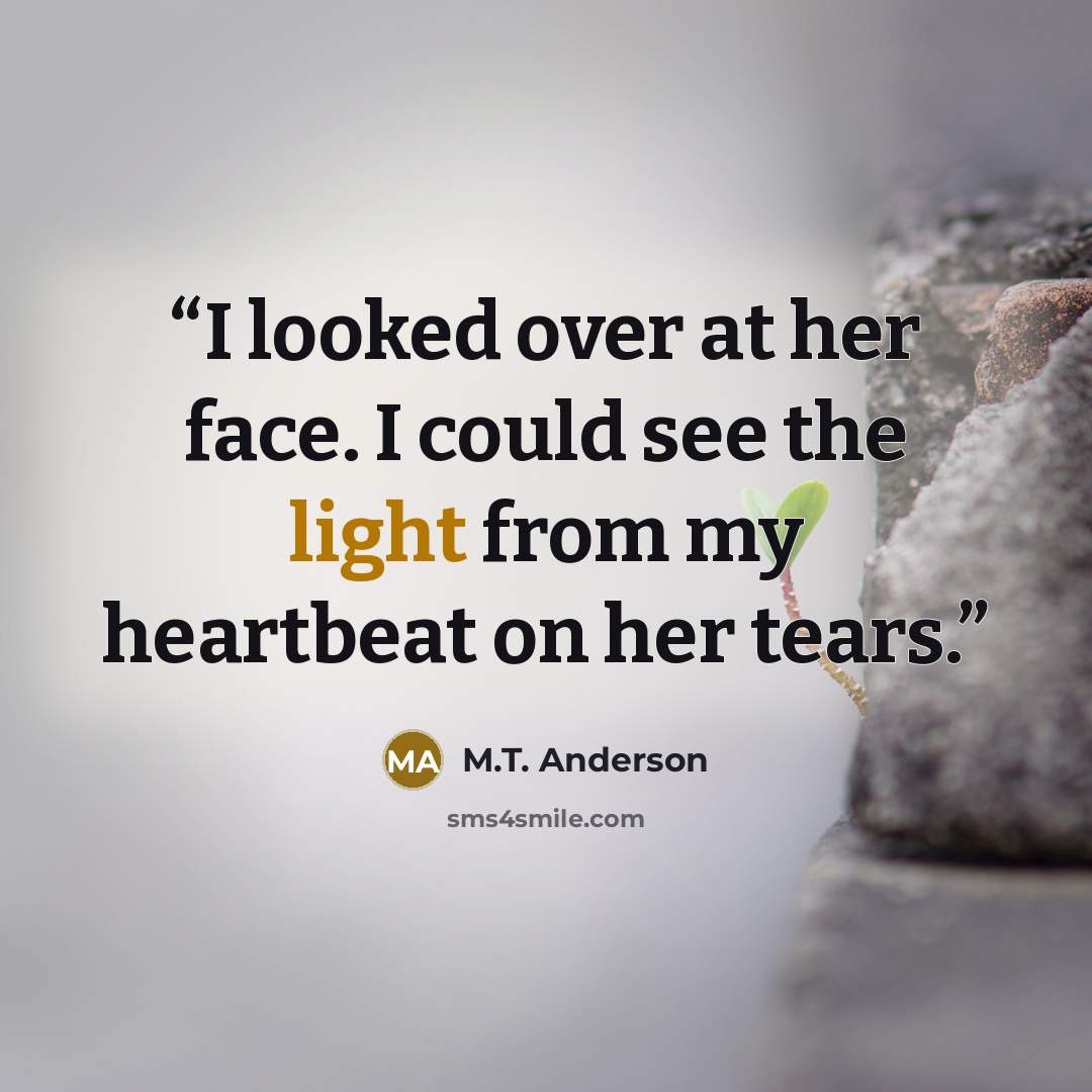 “I looked over at her face. I could see the light from my heartbeat on her tears.” quote by M.T. Anderson