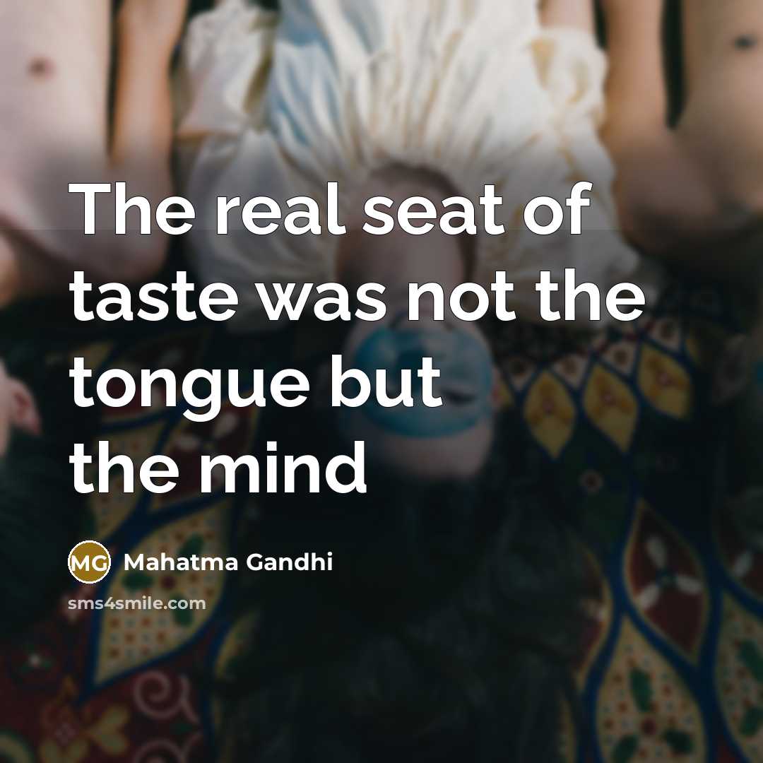 “The real seat of taste was not the tongue but the mind” quote by Mahatma Gandhi