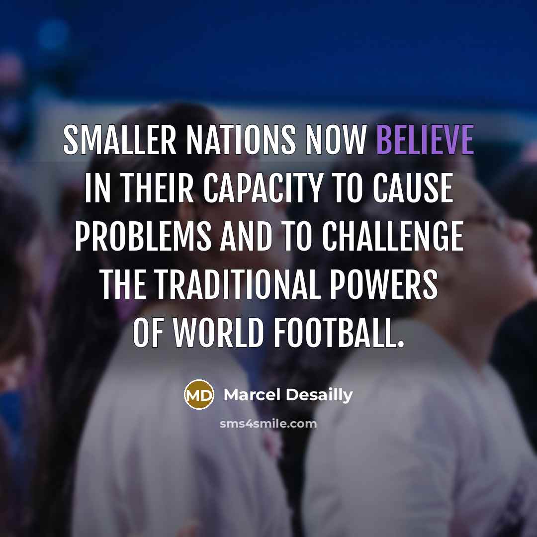 “Smaller nations now believe in their capacity to cause problems…” quote by Marcel Desailly
