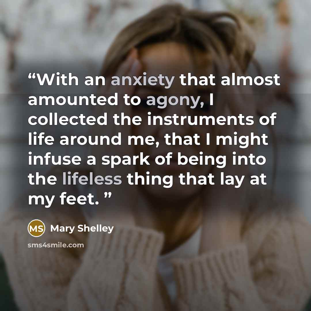 “With an anxiety that almost amounted to agony, I collected the instruments of life around me, that I might infuse a spark of being into the lifeless thing that lay at my feet.” quote by Mary Shelley