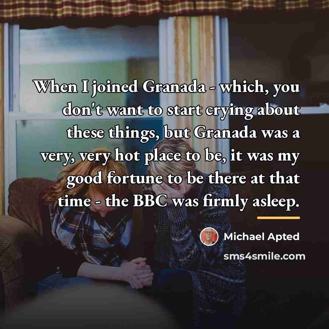 “When I joined Granada - which, you don't want to…” quote by Michael Apted