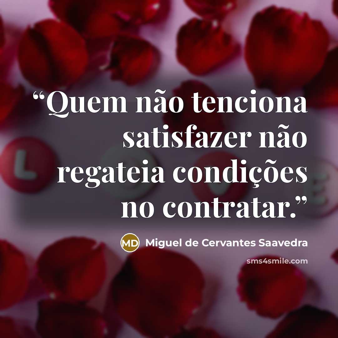 “Quem não tenciona satisfazer não regateia condições no contratar.” quote by Miguel de Cervantes Saavedra