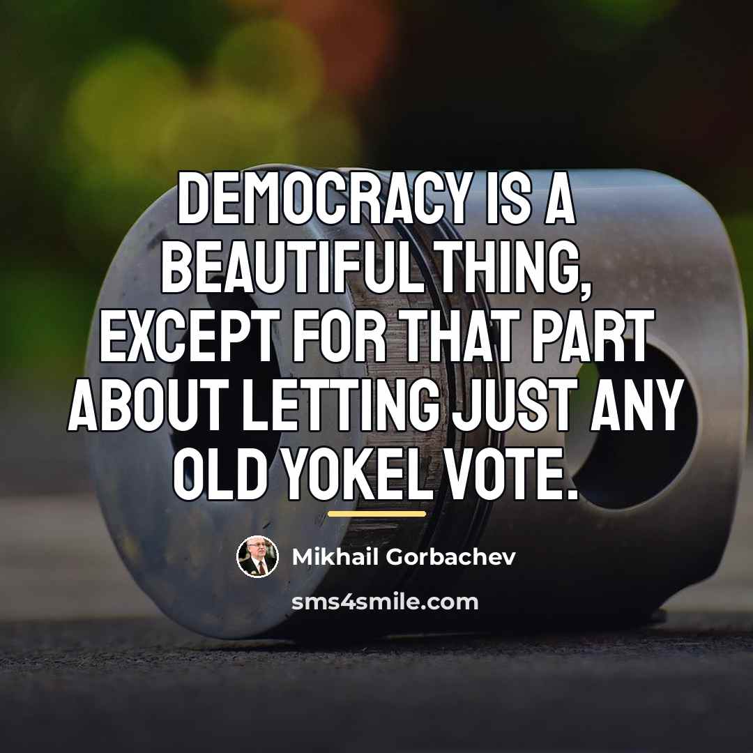 “Democracy is a beautiful thing, except for that part about…” quote by Mikhail Gorbachev