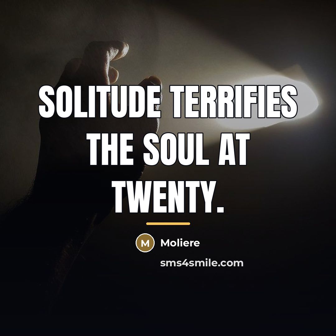 “Solitude terrifies the soul at twenty.…” quote by Moliere
