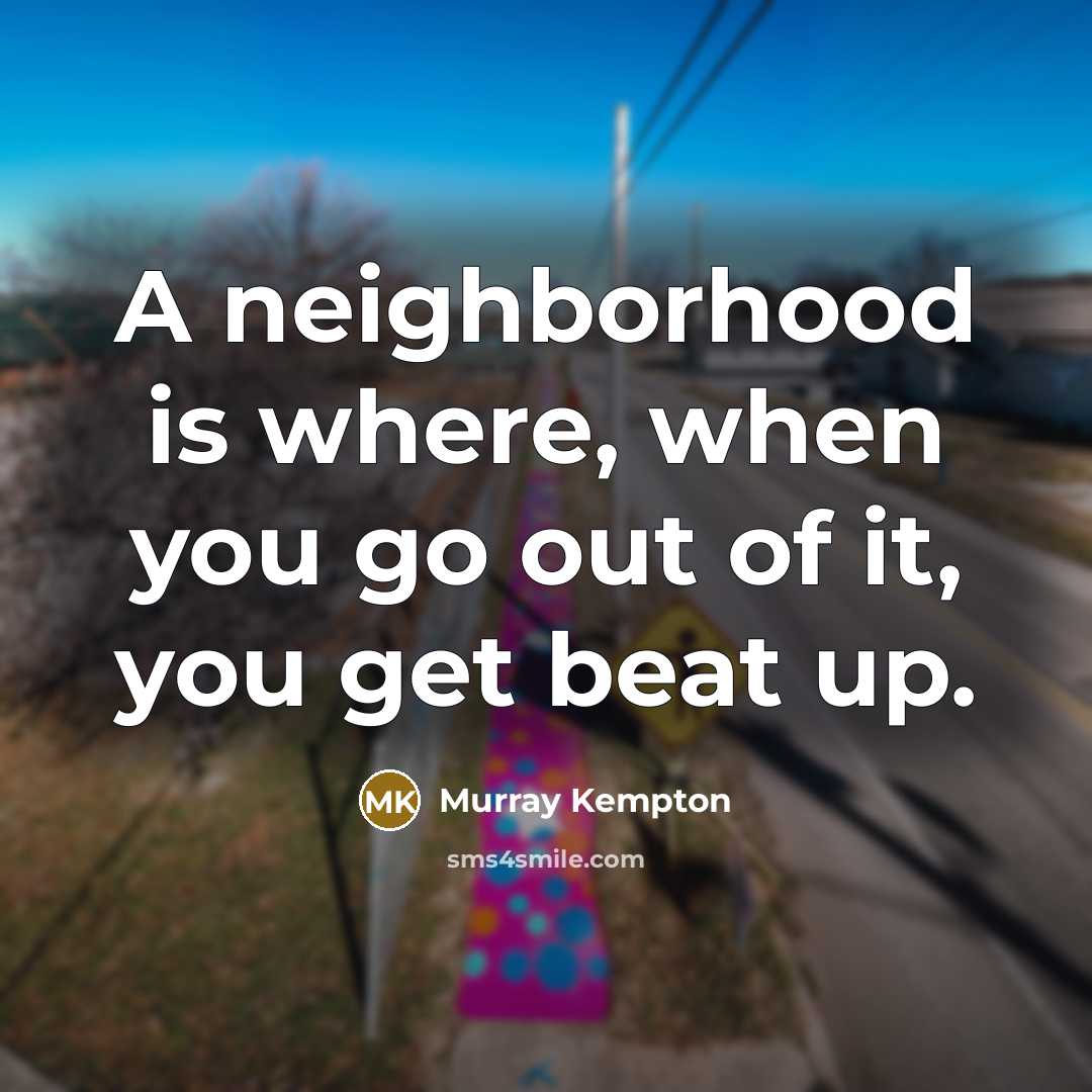 “A neighborhood is where, when you go out of it,…” quote by Murray Kempton