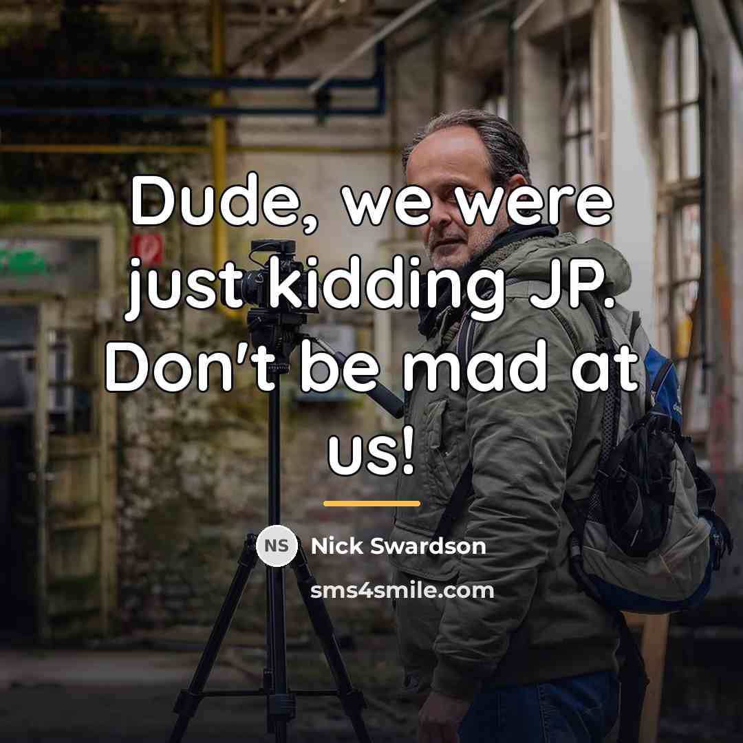 “Dude, we were just kidding JP. Don't be mad at…” quote by Nick Swardson