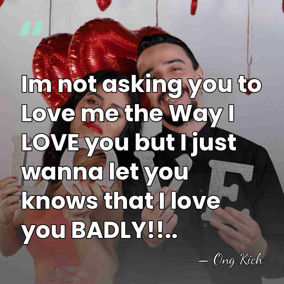 Im not asking you to Love me the Way I LOVE you&hellip; - Ong Kich