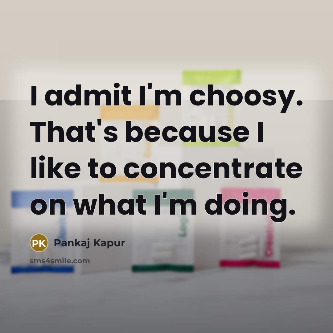“I admit I'm choosy. That's because I like to concentrate…” quote by Pankaj Kapur