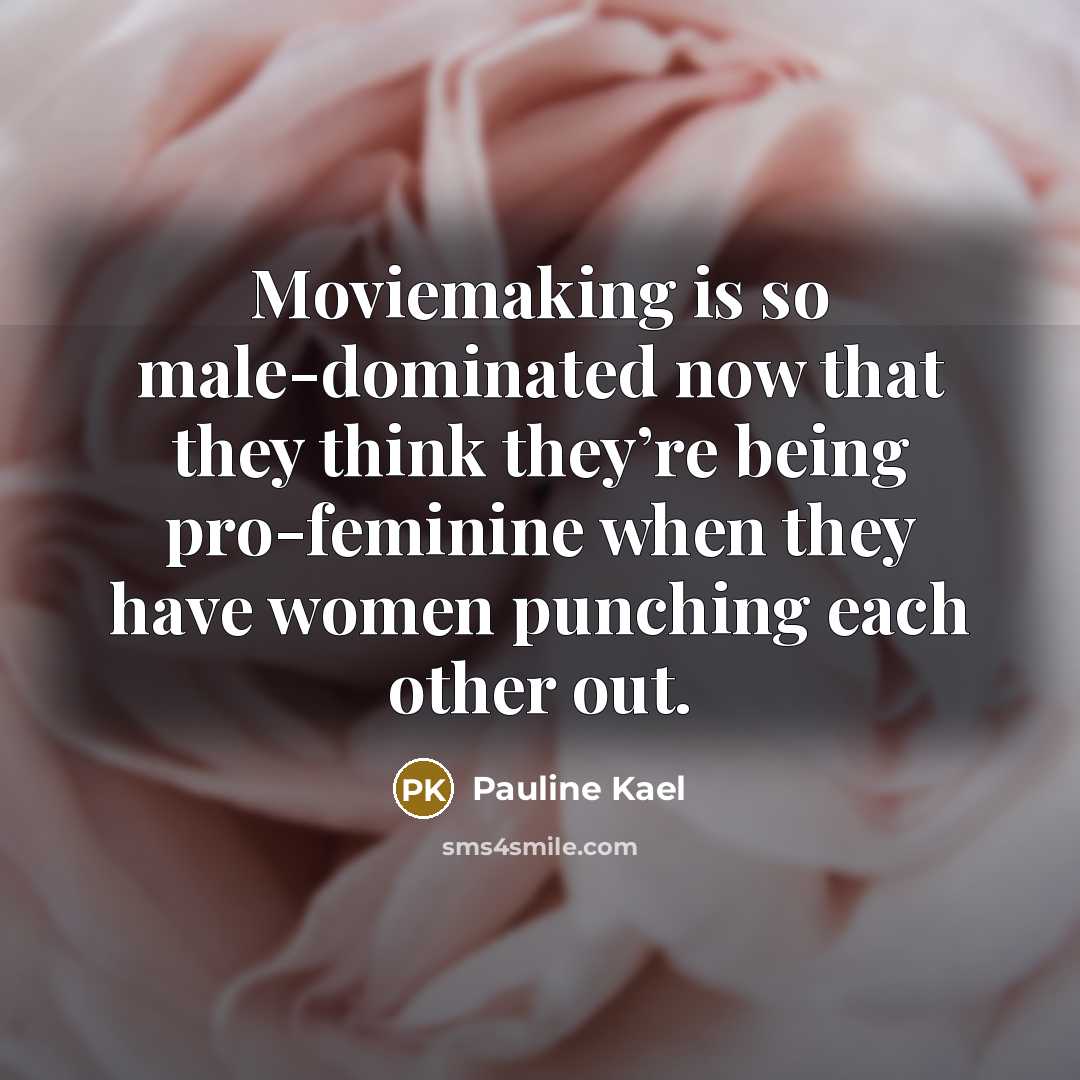 “Moviemaking is so male-dominated now that they think they’re being pro-feminine when they have women punching each other out.” quote by Pauline Kael