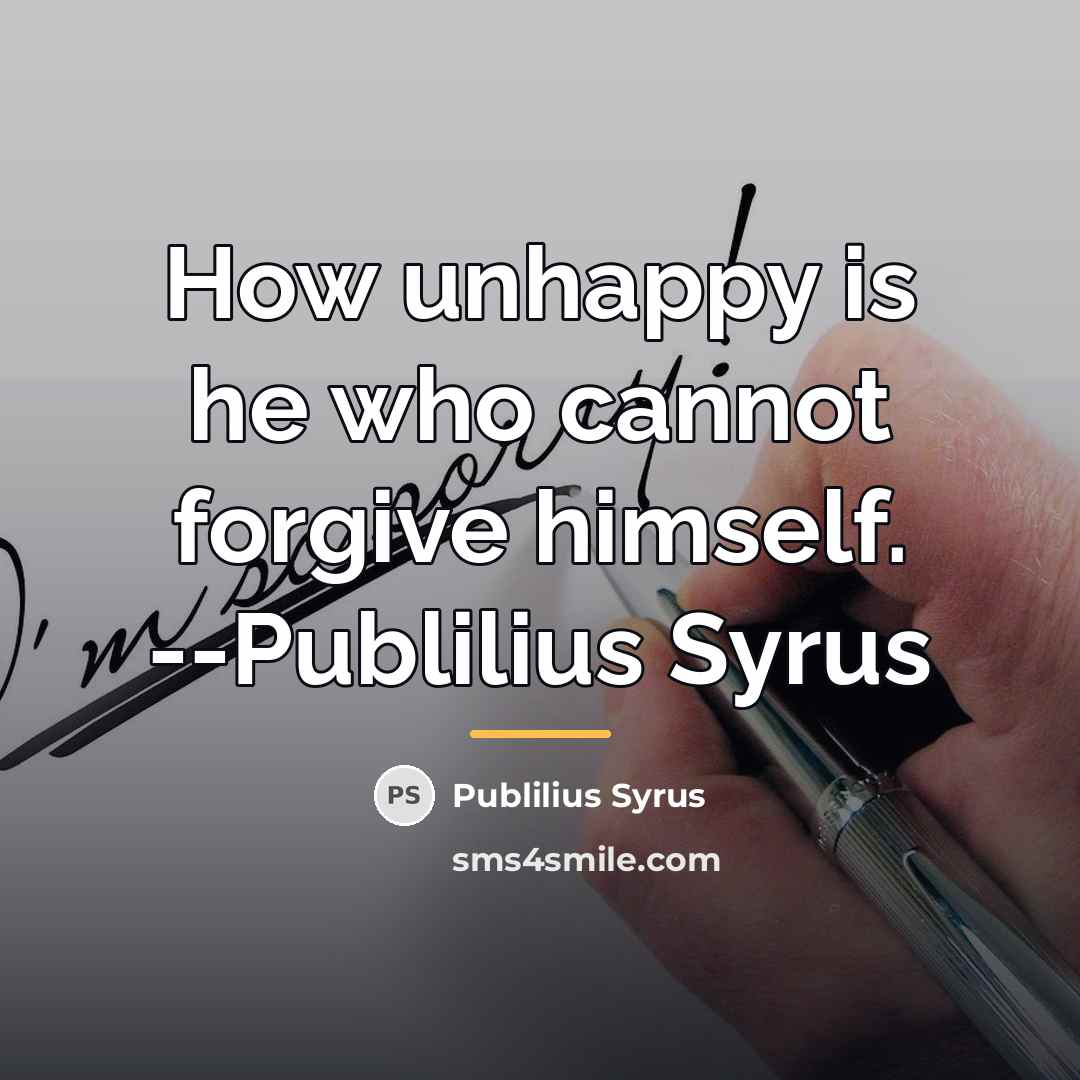 “How unhappy is he who cannot forgive himself. --Publilius Syrus…” quote by Publilius Syrus