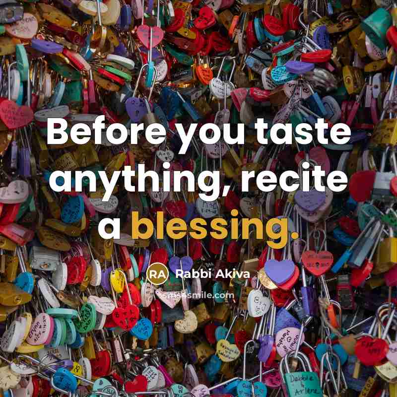 “Before you taste anything, recite a blessing.…” quote by Rabbi Akiva