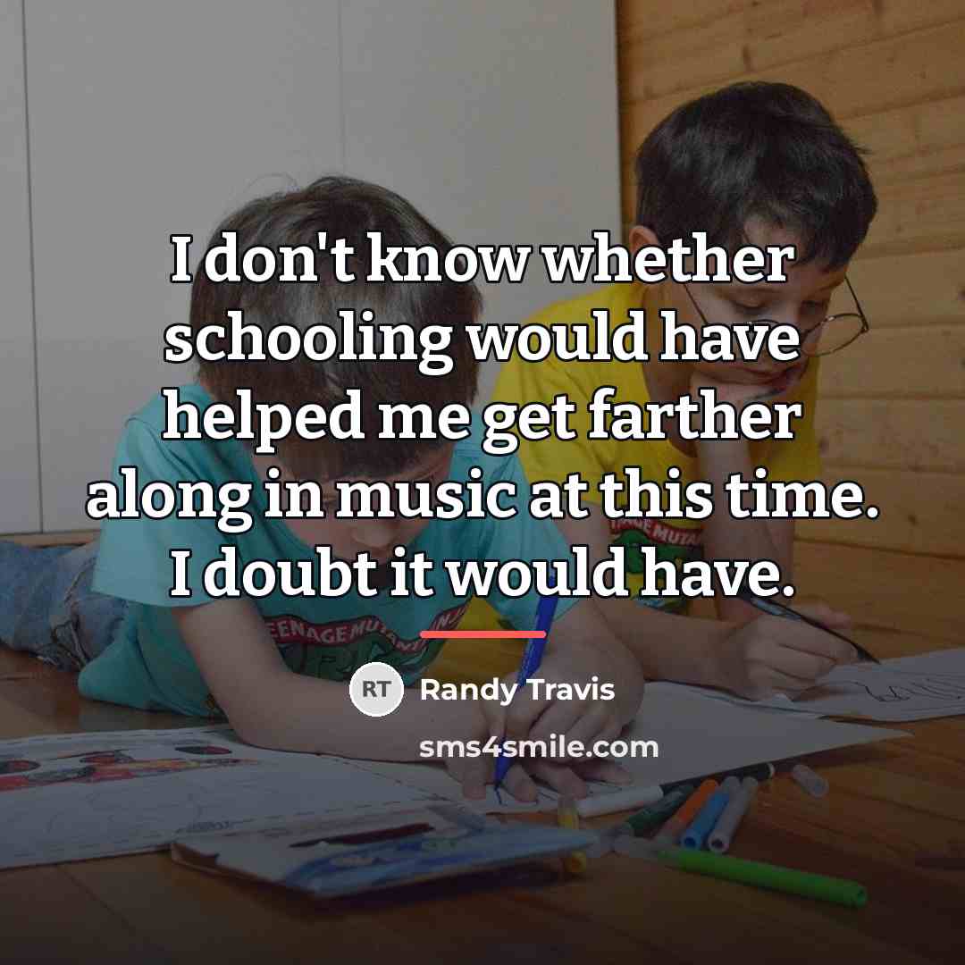 “I don't know whether schooling would have helped me get…” quote by Randy Travis