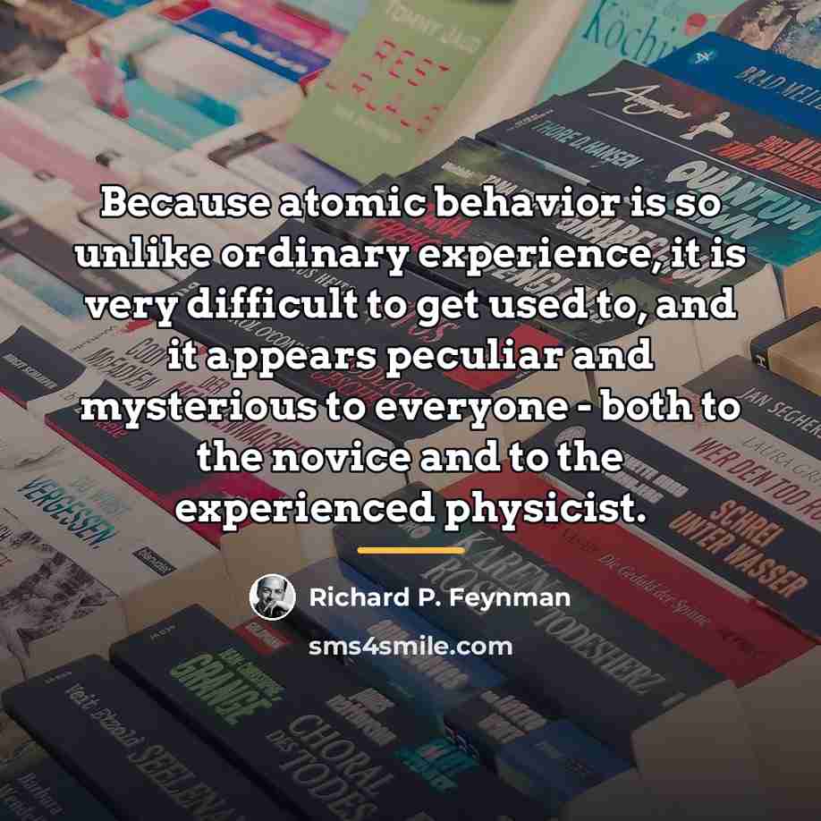 “Because atomic behavior is so unlike ordinary experience, it is…” quote by Richard P. Feynman