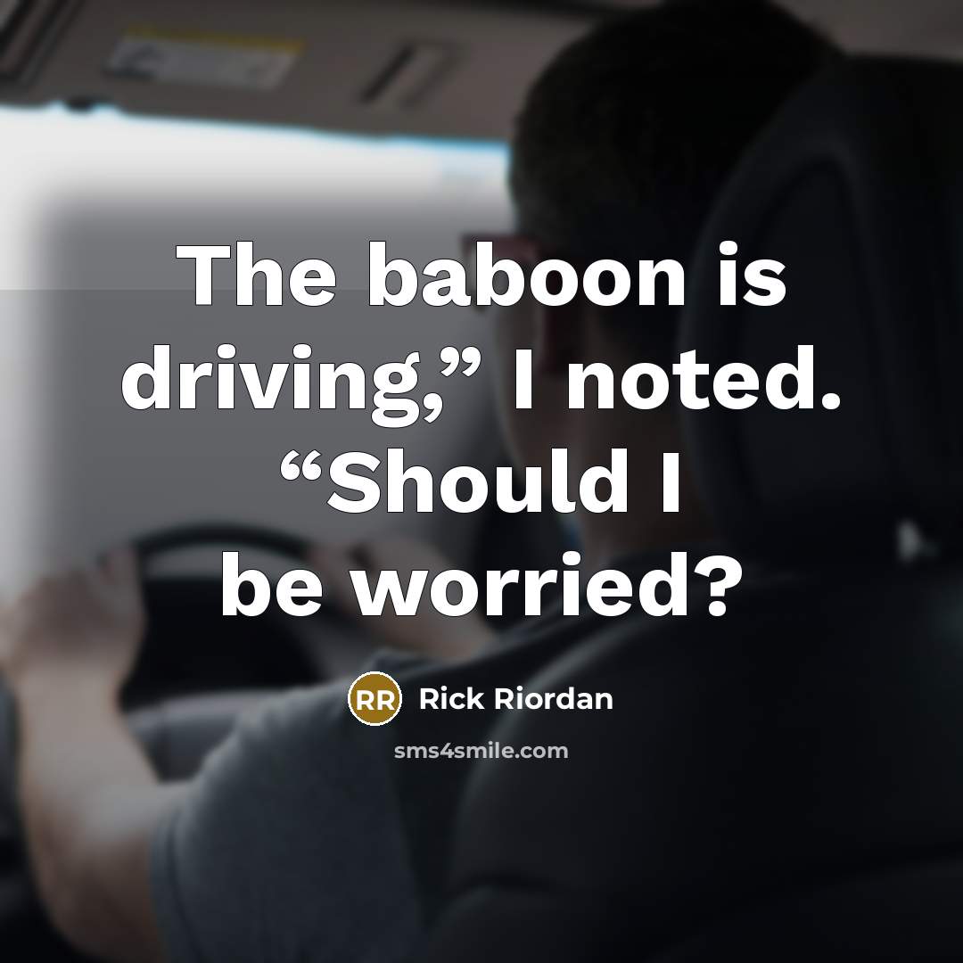 “The baboon is driving,” I noted. “Should I be worried?” quote by Rick Riordan