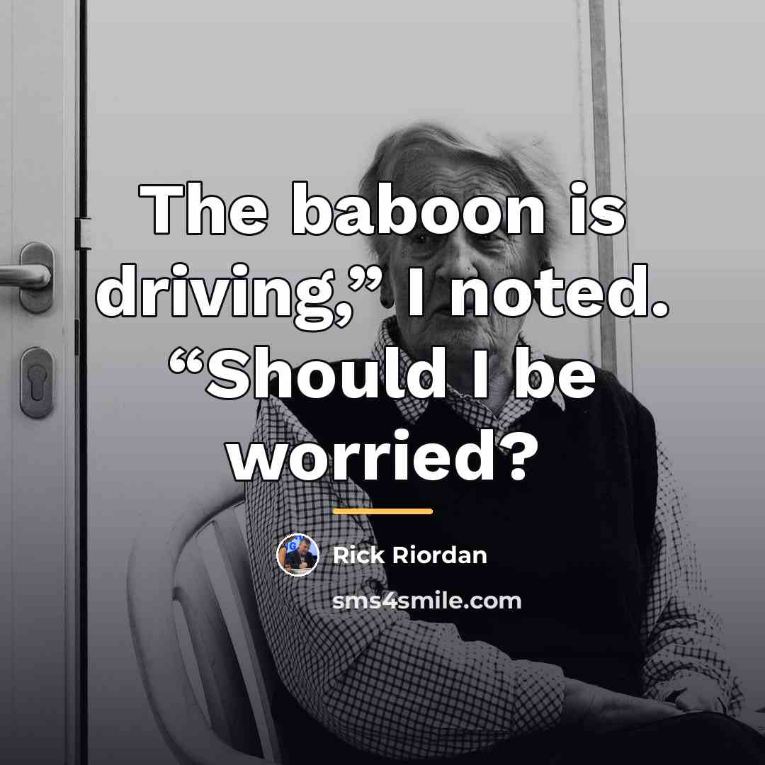 “The baboon is driving,” I noted. “Should I be worried?…” quote by Rick Riordan