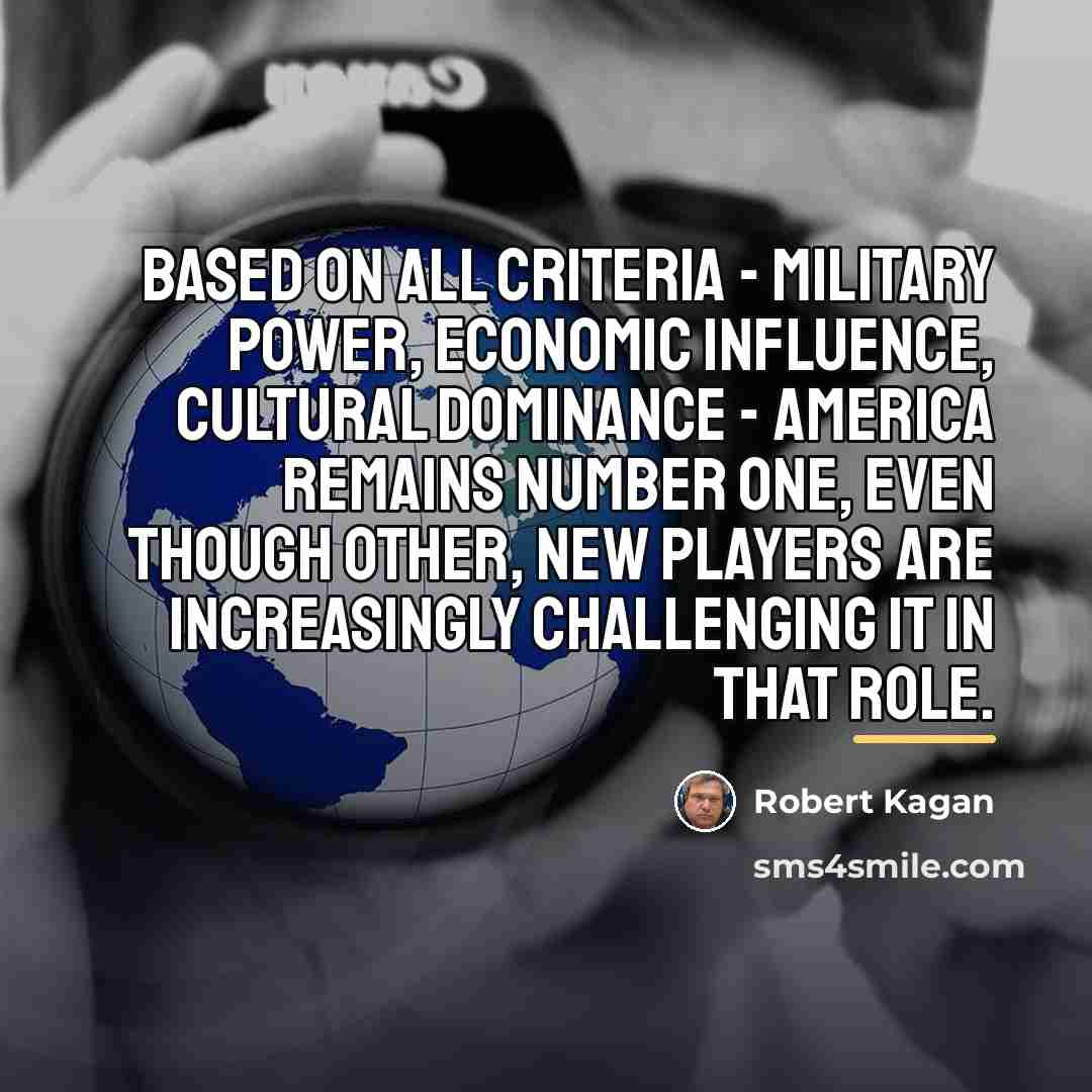 “Based on all criteria - military power, economic influence, cultural…” quote by Robert Kagan
