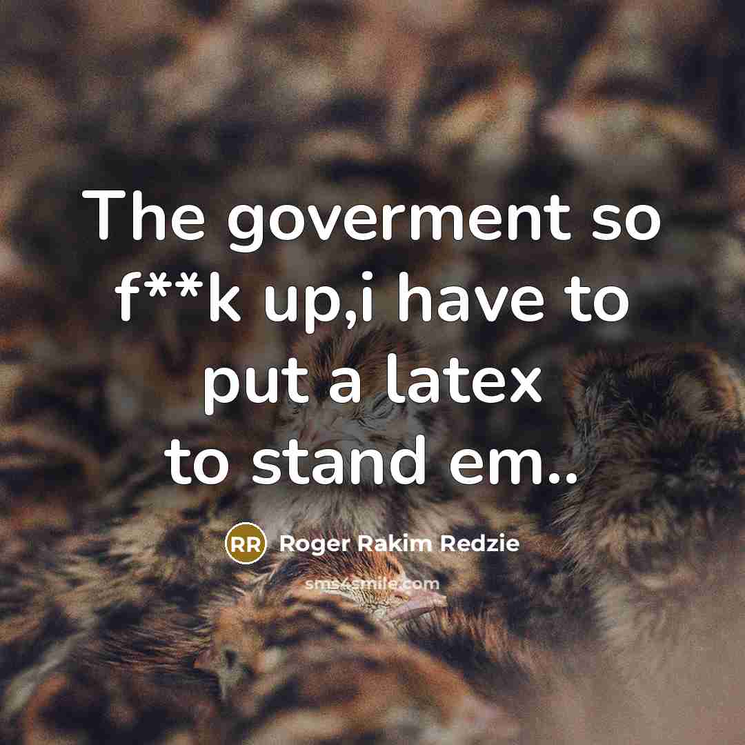 “The goverment so f**k up,i have to put a latex to stand em..” quote by Roger Rakim Redzie