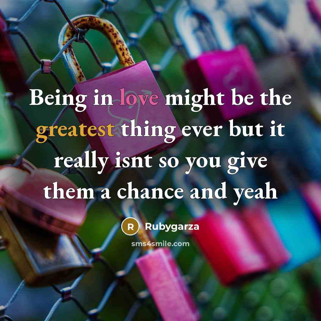 “Being in love might be the greatest thing ever but it really isnt so you give them a chance and yeah” quote by Rubygarza