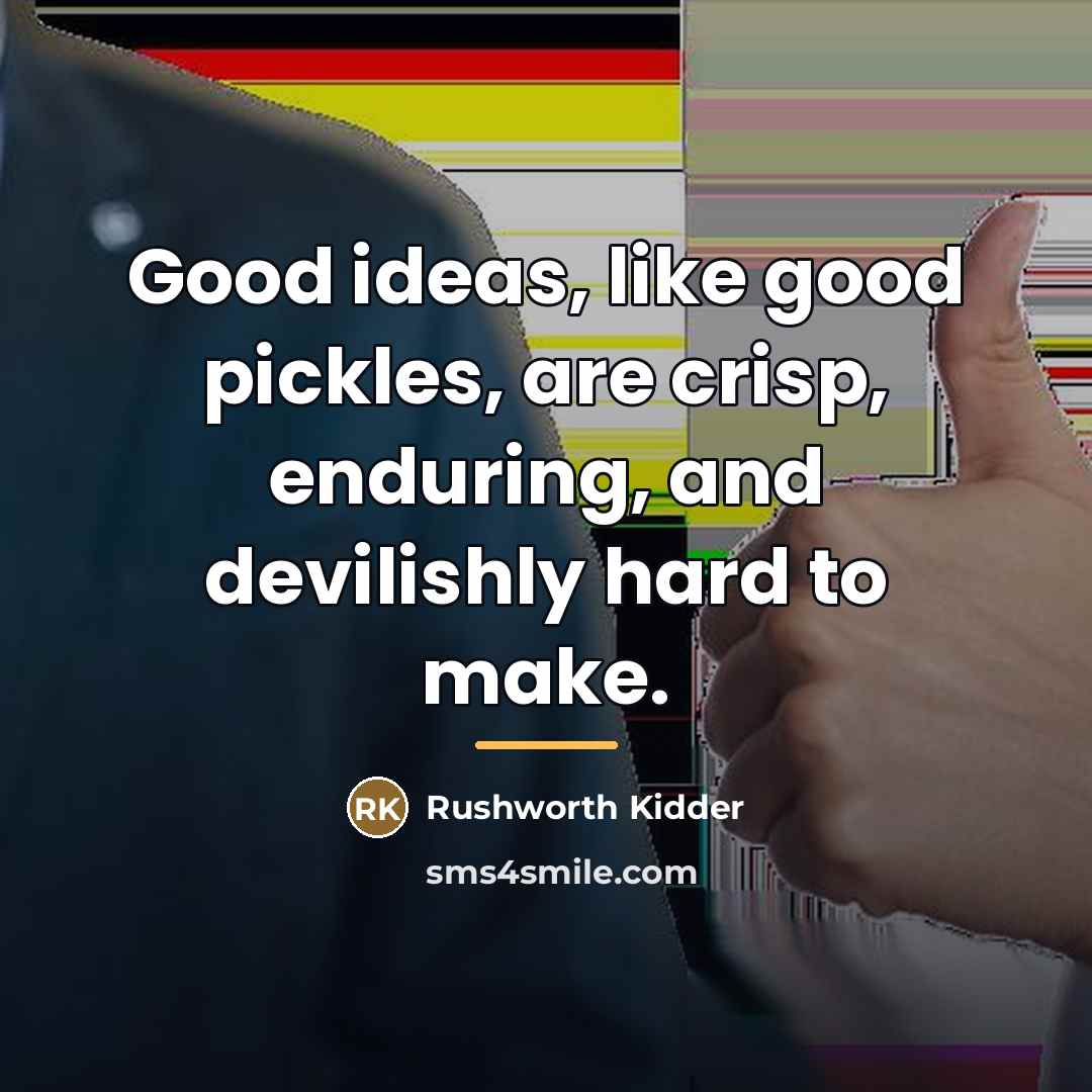 “Good ideas, like good pickles, are crisp, enduring, and devilishly…” quote by Rushworth Kidder