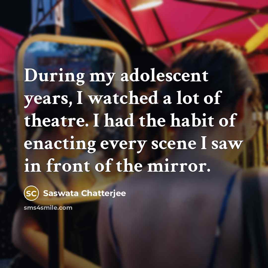 “During my adolescent years, I watched a lot of theatre.…” quote by Saswata Chatterjee