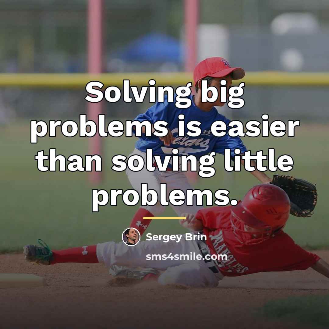 “Solving big problems is easier than solving little problems.…” quote by Sergey Brin